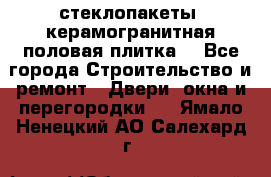 стеклопакеты, керамогранитная половая плитка  - Все города Строительство и ремонт » Двери, окна и перегородки   . Ямало-Ненецкий АО,Салехард г.
